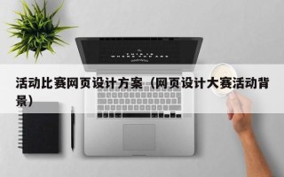 锡林郭勒盟活动比赛网页设计方案（网页设计大赛活动背景）